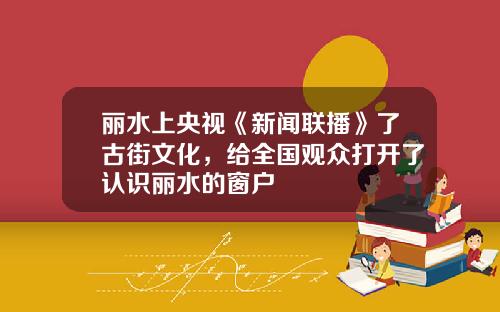 丽水上央视《新闻联播》了古街文化，给全国观众打开了认识丽水的窗户