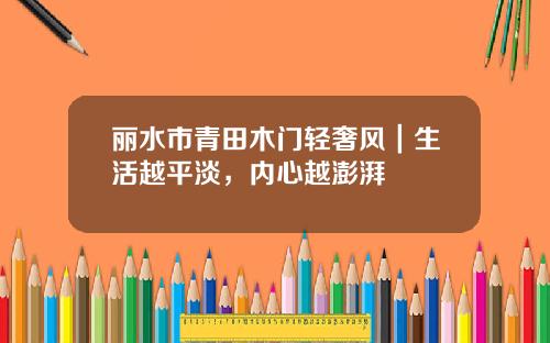 丽水市青田木门轻奢风｜生活越平淡，内心越澎湃