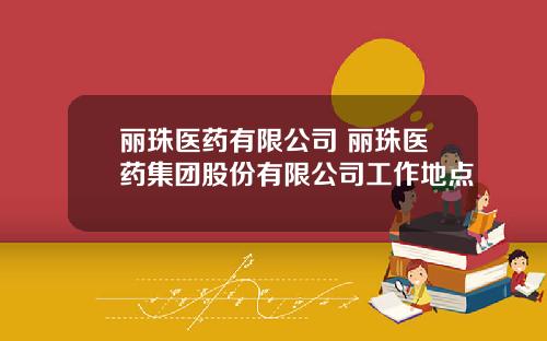 丽珠医药有限公司 丽珠医药集团股份有限公司工作地点