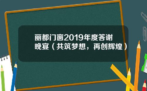 丽都门窗2019年度答谢晚宴（共筑梦想，再创辉煌）