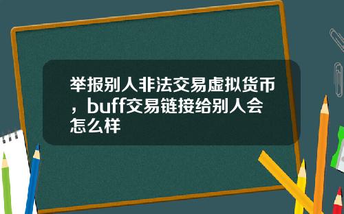 举报别人非法交易虚拟货币,buff交易链接给别人会怎么样