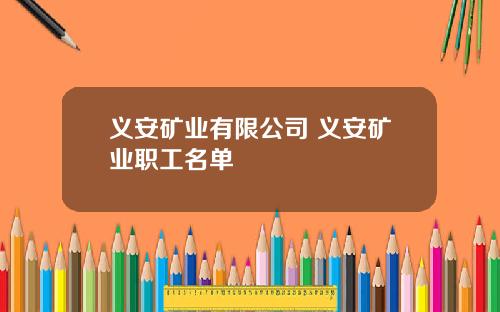 义安矿业有限公司 义安矿业职工名单