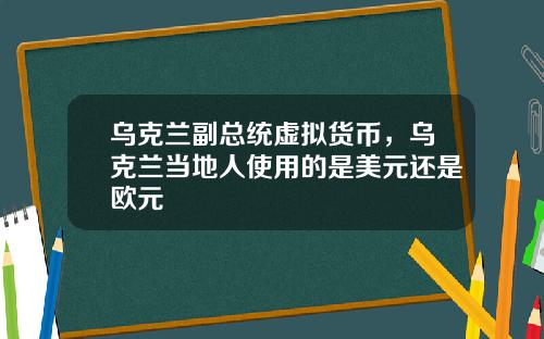 乌克兰副总统虚拟货币，乌克兰当地人使用的是美元还是欧元