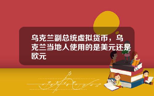 乌克兰副总统虚拟货币，乌克兰当地人使用的是美元还是欧元