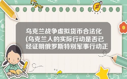 乌克兰战争虚拟货币合法化(乌克兰人的实际行动是否已经证明俄罗斯特别军事行动正义且合法?)
