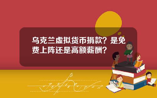 乌克兰虚拟货币捐款？是免费上阵还是高额薪酬？