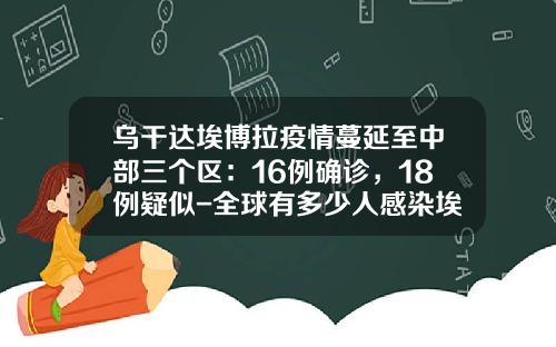 乌干达埃博拉疫情蔓延至中部三个区：16例确诊，18例疑似-全球有多少人感染埃博拉病毒