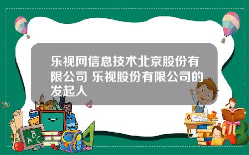 乐视网信息技术北京股份有限公司 乐视股份有限公司的发起人