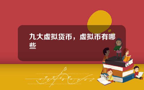 九大虚拟货币，虚拟币有哪些