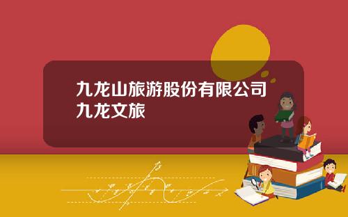 九龙山旅游股份有限公司 九龙文旅