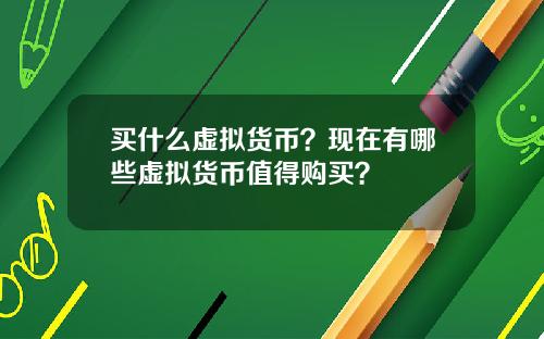 买什么虚拟货币？现在有哪些虚拟货币值得购买？