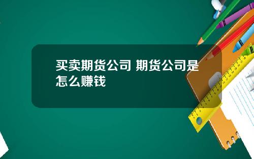 买卖期货公司 期货公司是怎么赚钱