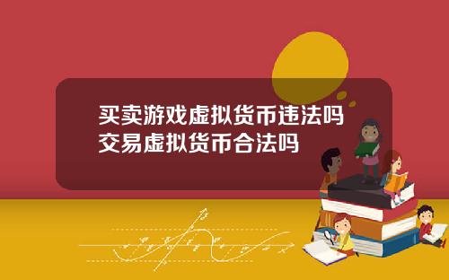 买卖游戏虚拟货币违法吗 交易虚拟货币合法吗