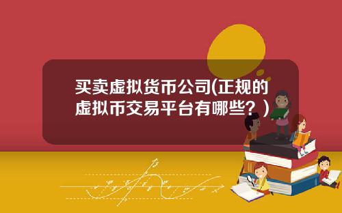 买卖虚拟货币公司(正规的虚拟币交易平台有哪些？)