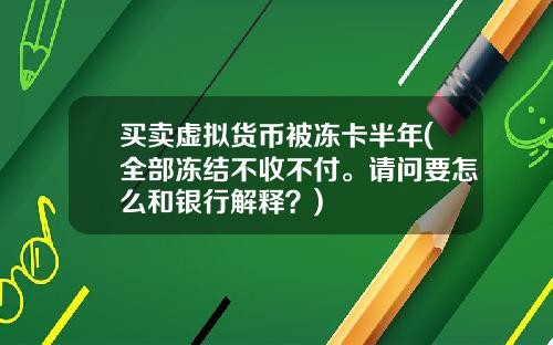 买卖虚拟货币被冻卡半年(全部冻结不收不付。请问要怎么和银行解释？)