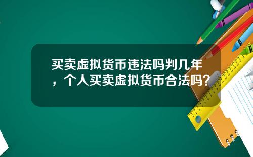 买卖虚拟货币违法吗判几年,个人买卖虚拟货币合法吗?