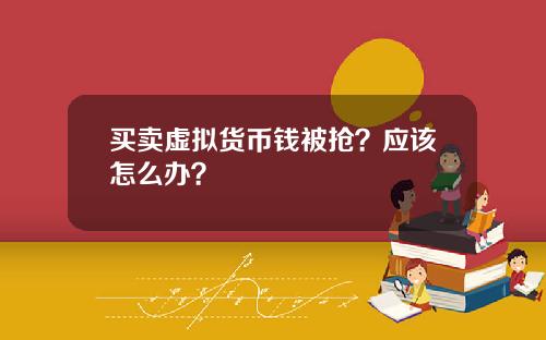 买卖虚拟货币钱被抢?应该怎么办?