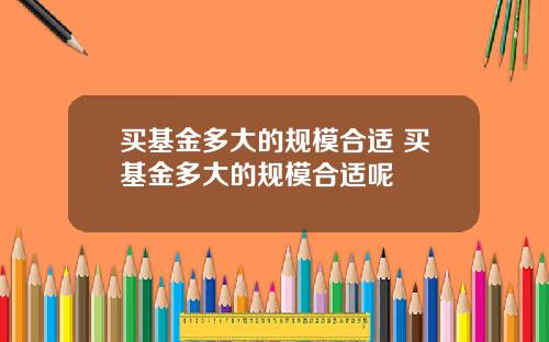 买基金多大的规模合适 买基金多大的规模合适呢