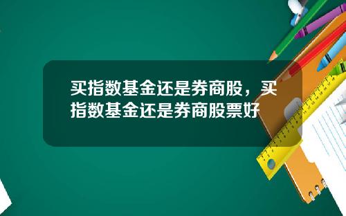 买指数基金还是券商股，买指数基金还是券商股票好