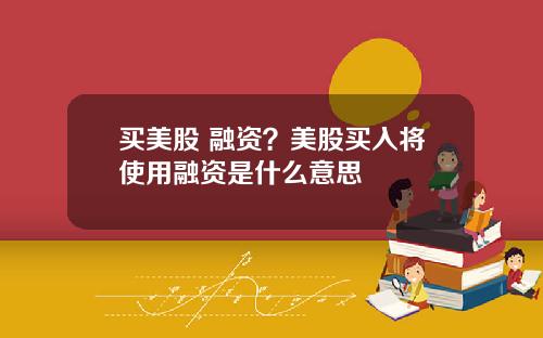 买美股 融资？美股买入将使用融资是什么意思
