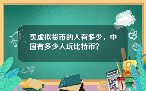 买虚拟货币的人有多少，中国有多少人玩比特币？