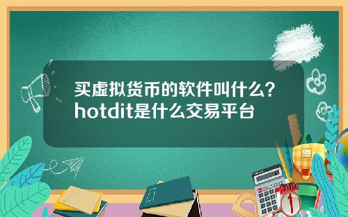 买虚拟货币的软件叫什么？hotdit是什么交易平台