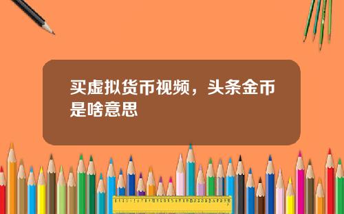 买虚拟货币视频，头条金币是啥意思