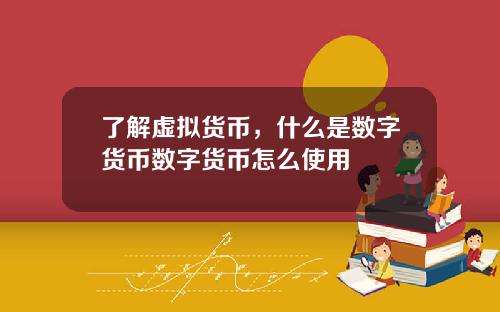 了解虚拟货币,什么是数字货币数字货币怎么使用