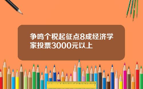 争鸣个税起征点8成经济学家投票3000元以上