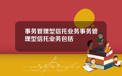 事务管理型信托业务事务管理型信托业务包括