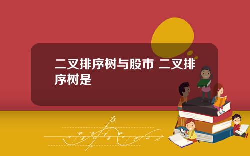 二叉排序树与股市 二叉排序树是