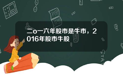 二o一六年股市是牛市，2016年股市牛股