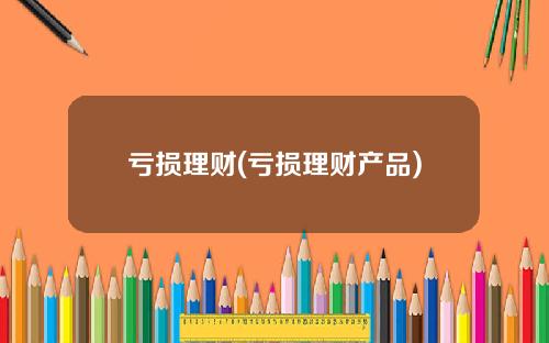 亏损理财(亏损理财产品)
