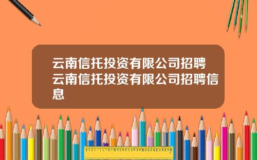 云南信托投资有限公司招聘云南信托投资有限公司招聘信息