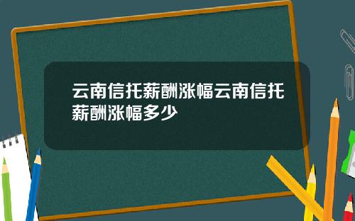 云南信托薪酬涨幅云南信托薪酬涨幅多少
