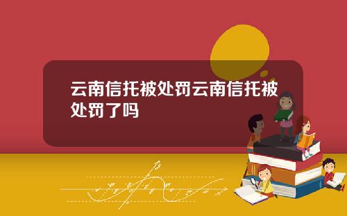 云南信托被处罚云南信托被处罚了吗