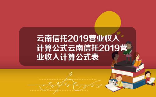 云南信托2019营业收入计算公式云南信托2019营业收入计算公式表