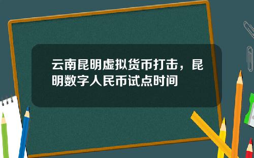 云南昆明虚拟货币打击，昆明数字人民币试点时间