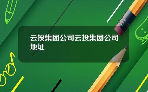 云投集团公司云投集团公司地址