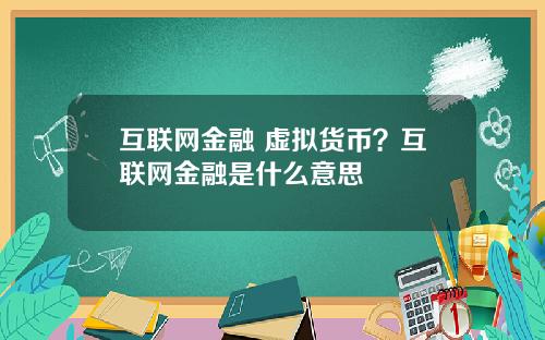互联网金融 虚拟货币？互联网金融是什么意思