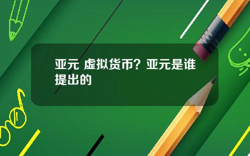 亚元 虚拟货币？亚元是谁提出的