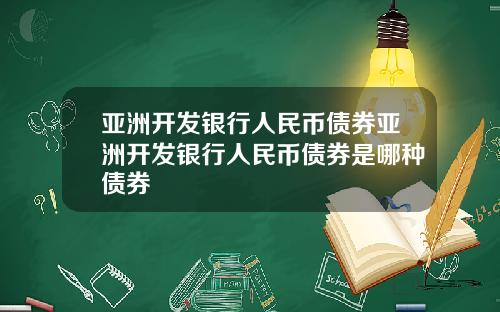 亚洲开发银行人民币债券亚洲开发银行人民币债券是哪种债券