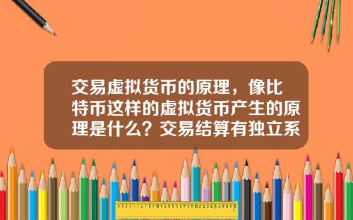 交易虚拟货币的原理，像比特币这样的虚拟货币产生的原理是什么？交易结算有独立系统？