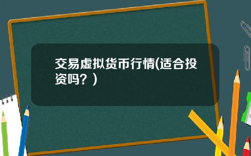 交易虚拟货币行情(适合投资吗？)