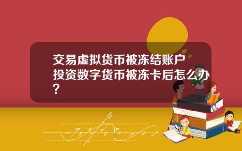 交易虚拟货币被冻结账户 投资数字货币被冻卡后怎么办?