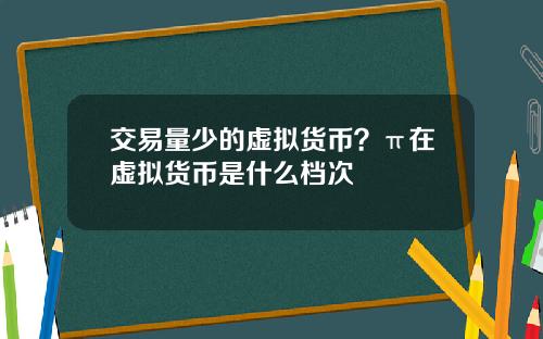 交易量少的虚拟货币？π在虚拟货币是什么档次