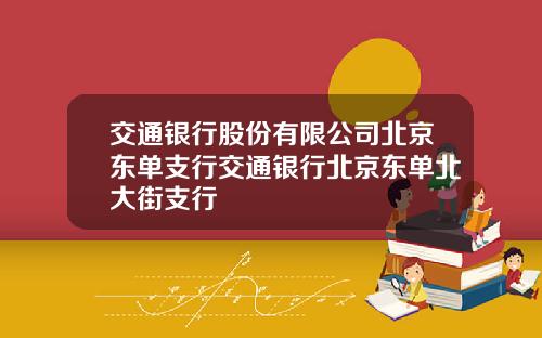 交通银行股份有限公司北京东单支行交通银行北京东单北大街支行