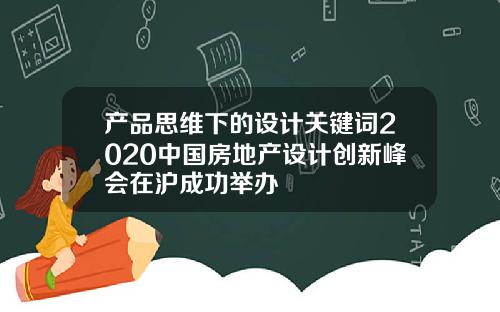产品思维下的设计关键词2020中国房地产设计创新峰会在沪成功举办