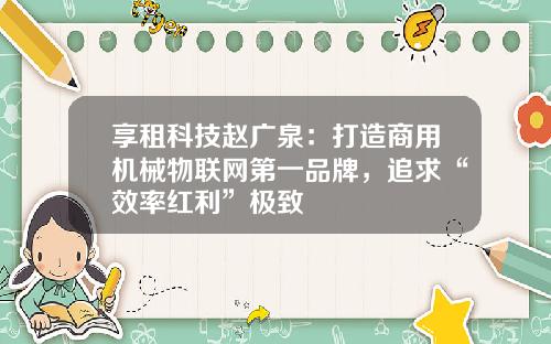 享租科技赵广泉:打造商用机械物联网第一品牌,追求“效率红利”极致