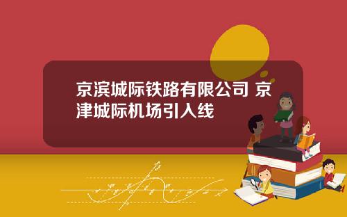 京滨城际铁路有限公司 京津城际机场引入线